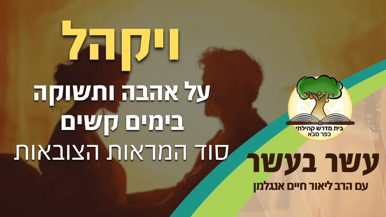 עשר בעשר 'ויקהל': על אהבה ותשוקה בימים קשים. סוד המראות הצובאות | הרב ליאור חיים אנגלמן