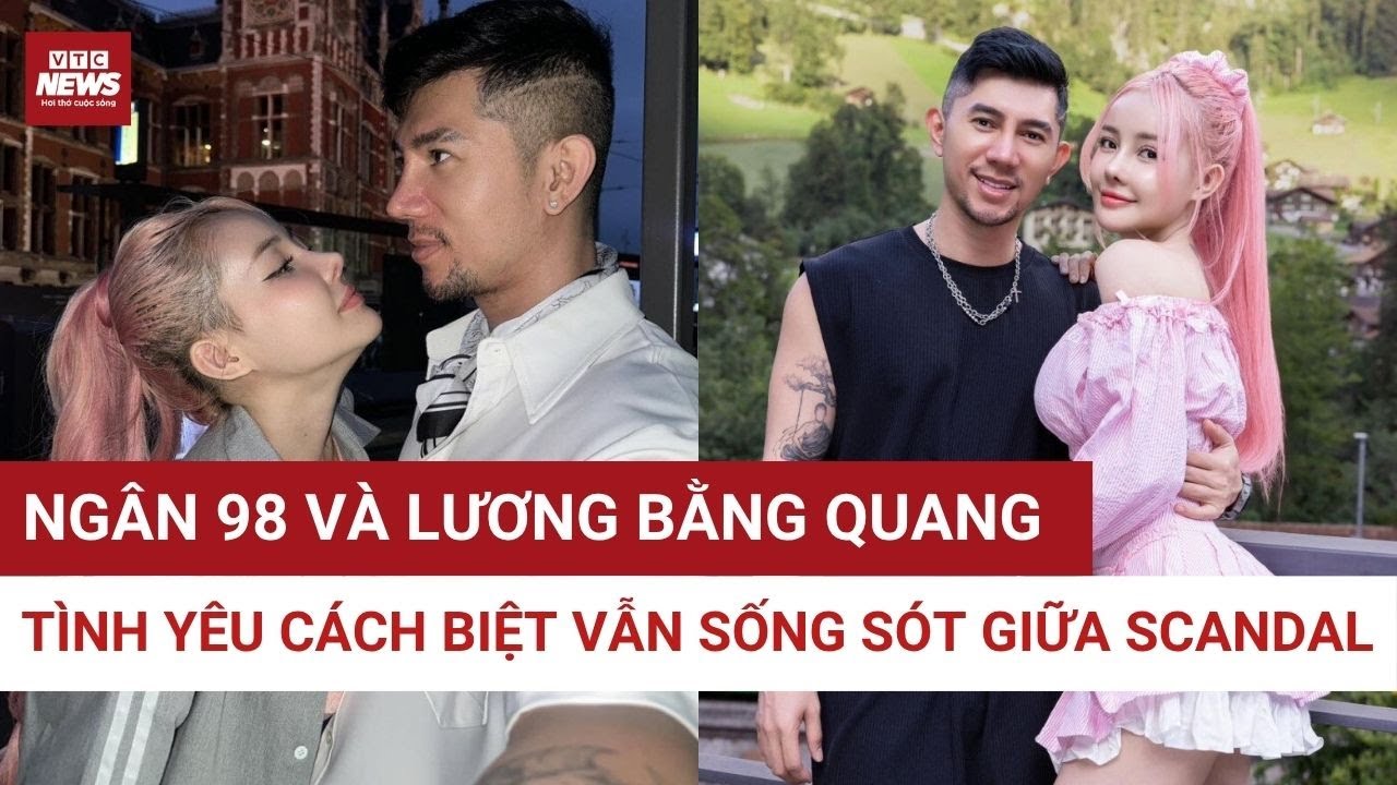 Tình yêu Ngân 98 và Lương Bằng Quang: Lãng mạn và ồn ào | VTC News