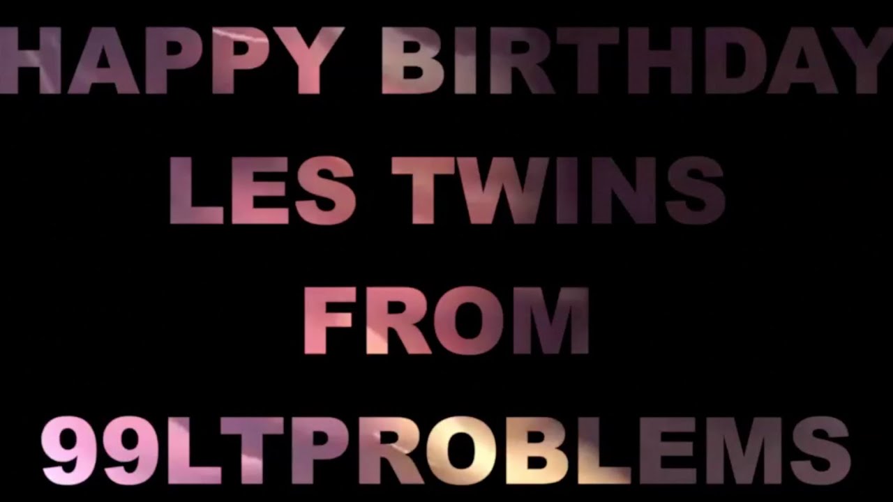 HAPPY BIRTHDAY LES TWINS || from 99LTPROBLEMS