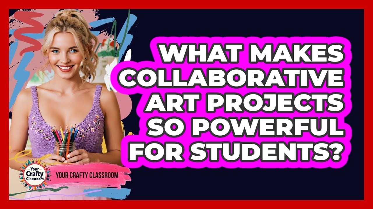 What Makes Collaborative Art Projects So Powerful For Students? - Your Crafty Classroom