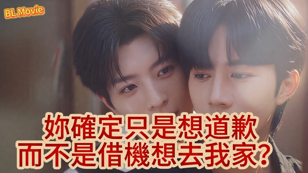 ✨BL Movie~妳確定只是想道歉，而不是借機想去我家？耽美短劇
