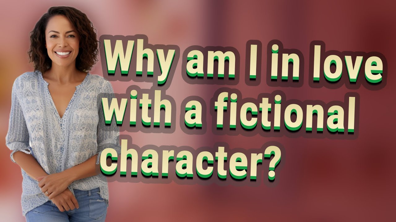 Why am I in love with a fictional character?