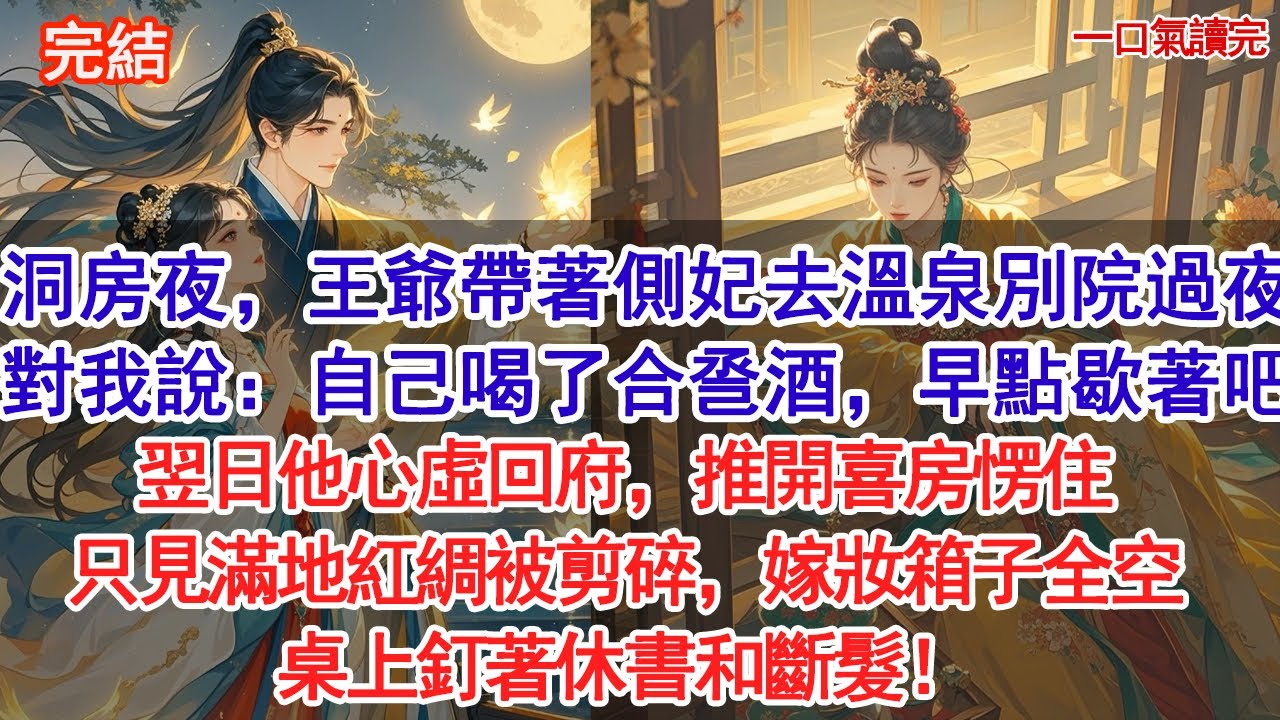 洞房夜，王爺帶著側妃去溫泉別院過夜對我說：自己喝了合巹酒，早點歇著吧。翌日他心虛回府，推開喜房愣住，只見滿地紅綢被剪碎，嫁妝箱子全空。桌上釘著休書和斷髮！#古風#追妻火葬場#愛情#小說