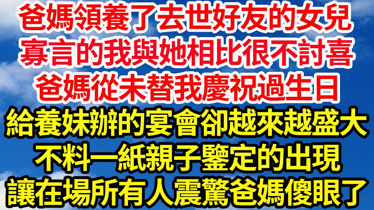 爸媽領養了去世好友的女兒，寡言的我與她相比很不討喜，爸媽從未替我慶祝過生日，給養妹辦的宴會卻越來越盛大，不料一紙親子鑒定的出現，讓在場所有人震驚爸媽傻眼了||笑看人生情感生活