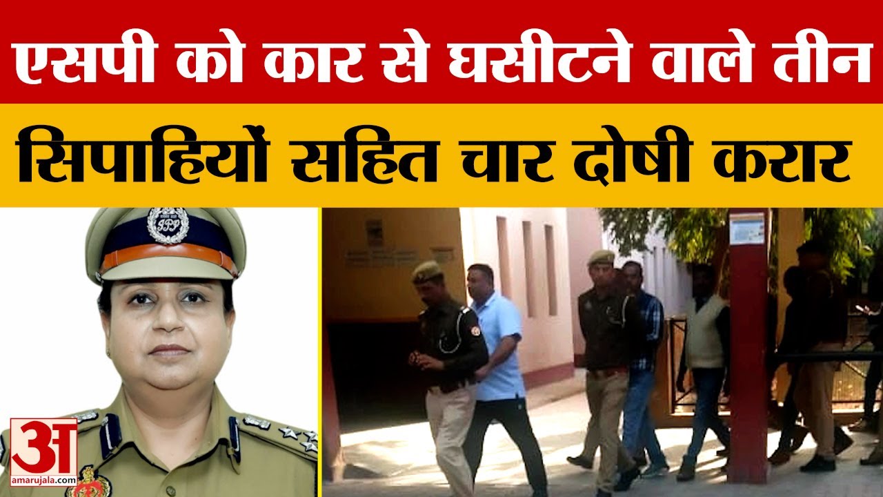 Bareilly: SP को दो सौ मीटर घसीटा, बोले थे- आज तेरा आखिरी दिन, तीन सिपाहियों सहित चार दोषी करार