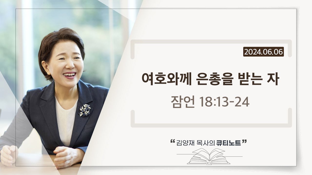 [큐티노트] 2024-06-06 (목)｜잠언 18:13-24｜여호와께 은총을 받는자｜김양재 목사
