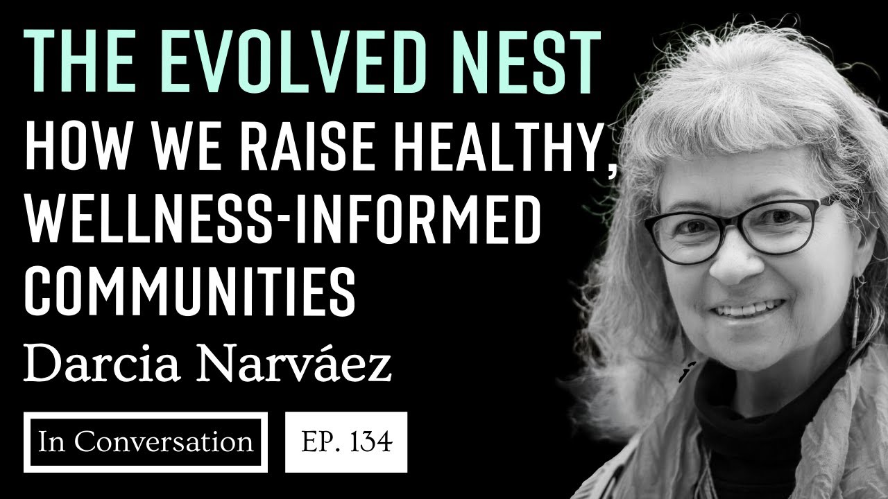 134. The Evolved Nest: How We Raise Healthy, Wellness-Informed Communities / Darcia Narvaez