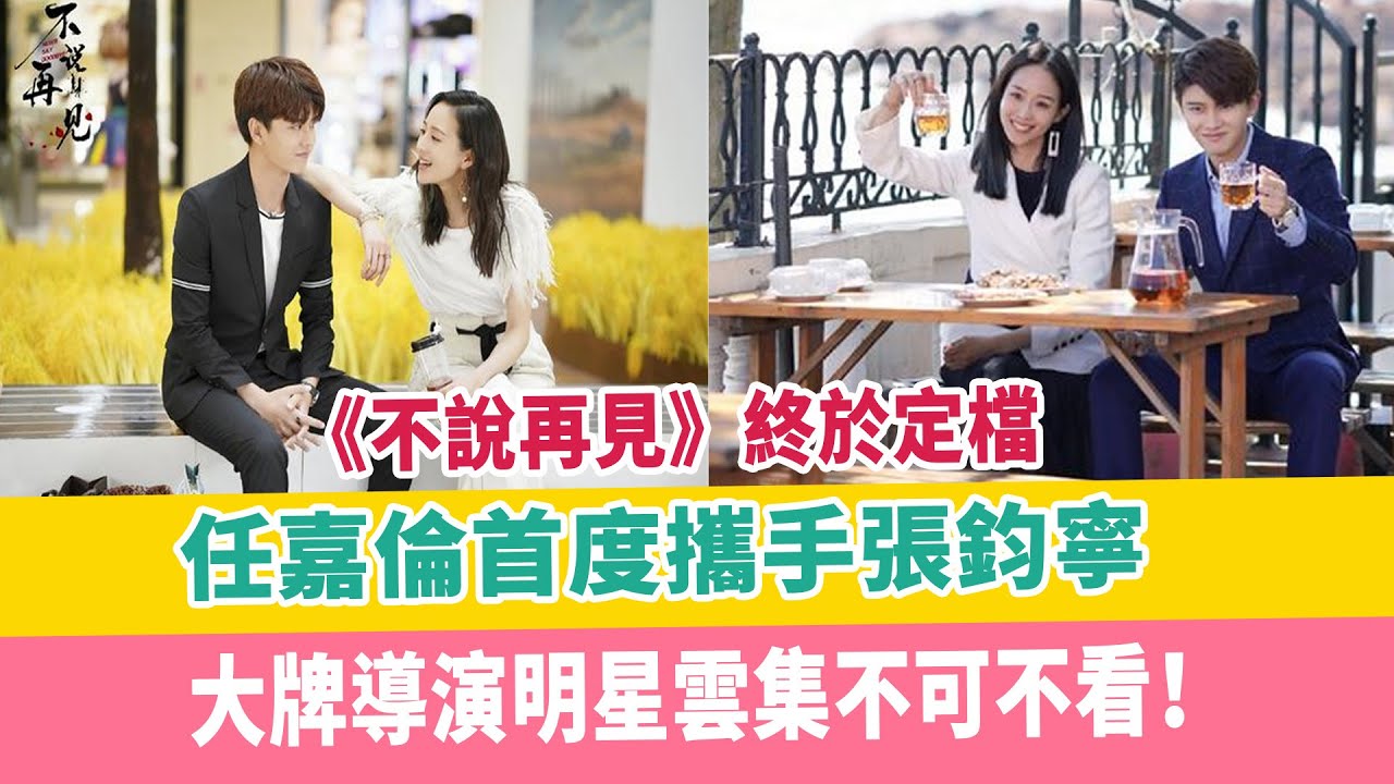 《不說再見》終於定檔，任嘉倫首度攜手張鈞寧，大牌導演明星雲集不可不看！