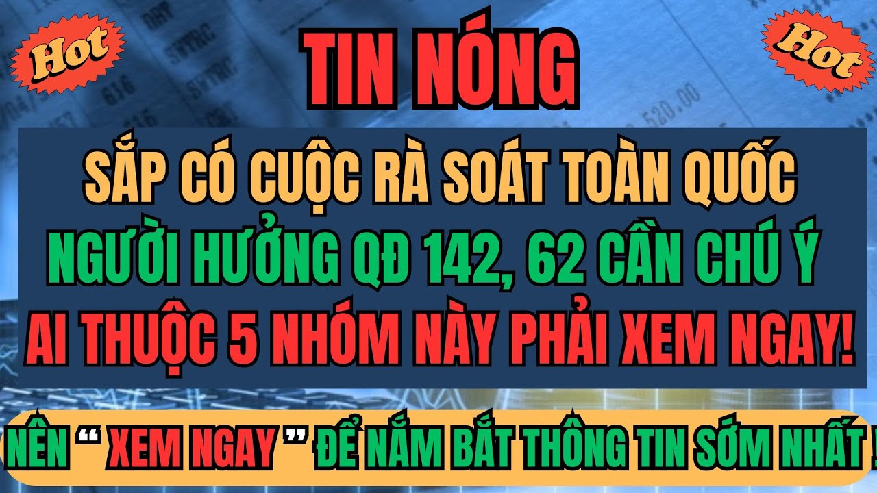 SẮP RÀ SOÁT TOÀN QUỐC: NGƯỜI HƯỞNG QĐ 142, 62 CHÚ Ý – AI THUỘC 5 NHÓM NÀY PHẢI XEM NGAY!