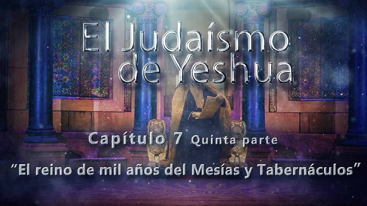 El reino de mil años del Mesías y Tabernáculos 5 Parte CAP. 7 El Judaísmo de Yeshua