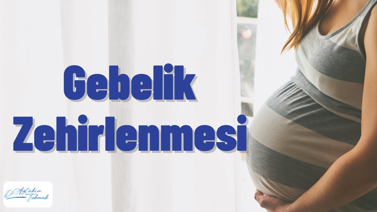 Gebelik Zehirlenmesi Belirtileri ve Tedavi Yöntemleri - Doç. Dr. Aytekin Tokmak