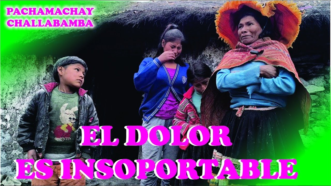 EL DOLOR ES INSOPORTABLE - COMUNIDAD PACHAMACHAY CHALLABAMBA CUSCO PERU.