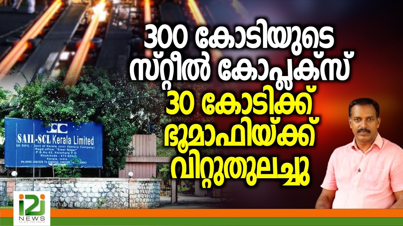 SAIL-SCL Kerala Limited|300 കോടിയുടെ സ്റ്റീൽ കോപ്ലക്‌സ്  30 കോടിക്ക് ഭൂമാഫിയ്ക്ക് വിറ്റുതുലച്ചു