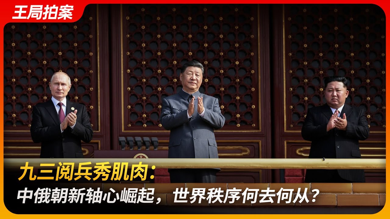 九三习近平阅兵秀肌肉，中俄朝新轴心崛起，世界秩序何去何从？｜东亚新轴心｜金正恩｜普京｜特朗普｜王局拍案 20250904