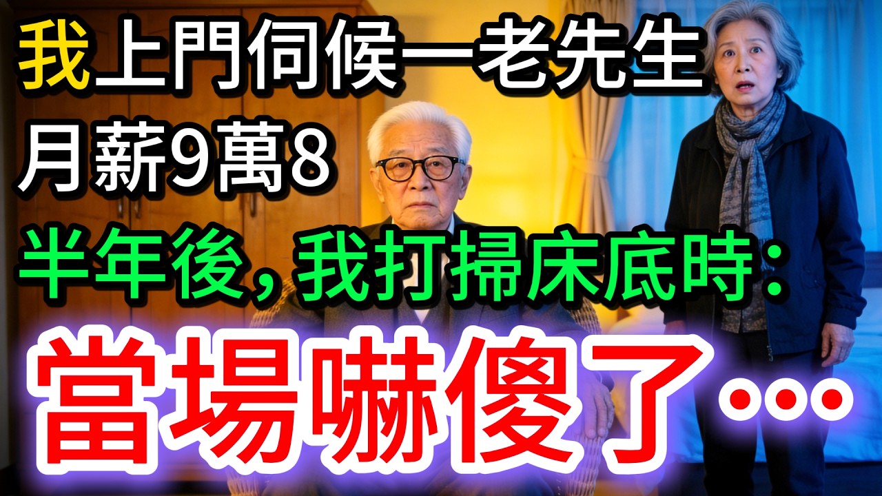 我上門照顧84歲獨居老男人，月薪9萬8，半年後，我打掃床底時，當場嚇傻…