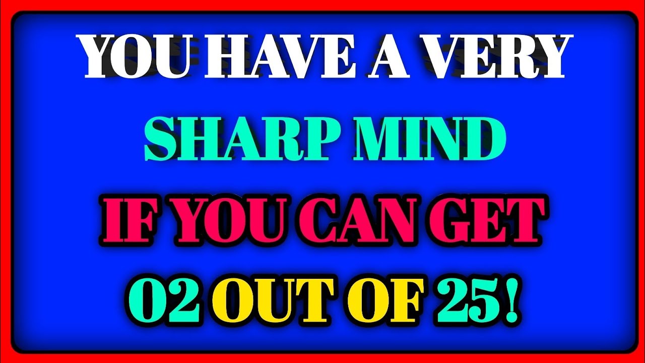 YOU HAVE A VERY SHART MIND IF YOU CAN GET 02 OUT OF 25!