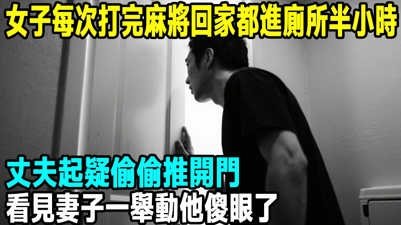 女子每次打完麻將回家都進廁所半小時，丈夫起疑偷偷推開門，看見妻子一舉動他傻眼了...【晚間故事】#出軌 #情感故事 #懸疑故事 #原創