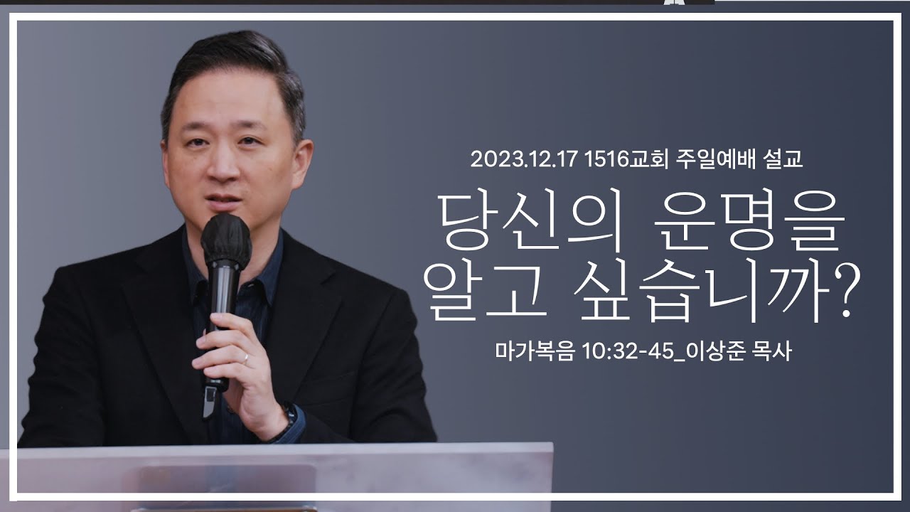 [당신의 운명을 알고 싶습니까?] _231217_1516교회 주일설교 (막10:32-45)_이상준 목사