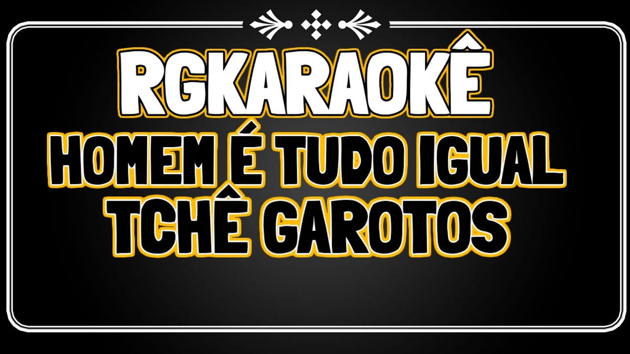 Karaokê - Homem é tudo igual/Tchê Garotos
