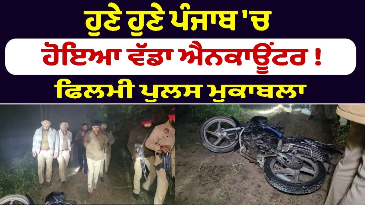 ਹੁਣੇ ਹੁਣੇ ਪੰਜਾਬ 'ਚ ਹੋਇਆ ਵੱਡਾ ਐਨਕਾਊਂਟਰ !
