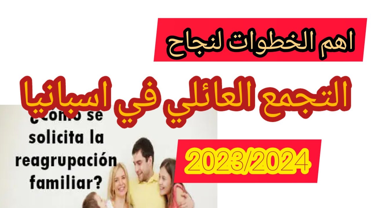 اهم الخطوات لنجاح التجمع العائلي في اسبانيا وشروطه 2023/2024