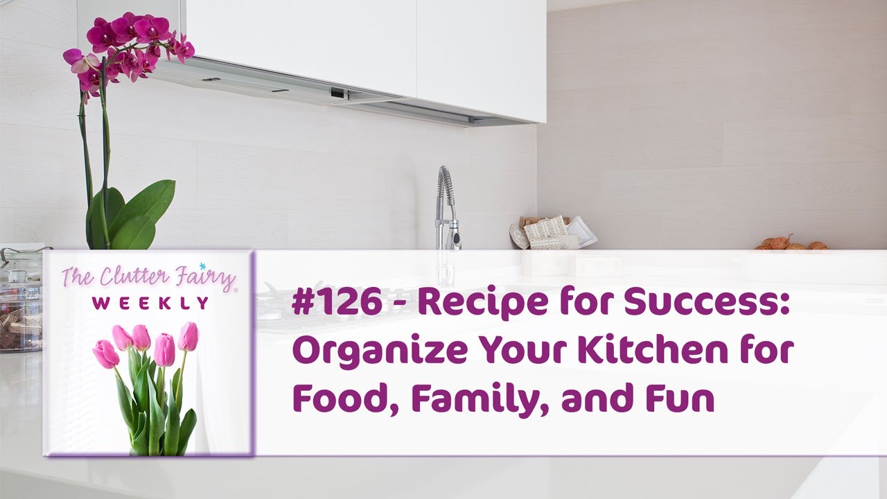 Recipe for Success: Organize Your Kitchen for Food, Family, and Fun - The Clutter Fairy Weekly #126