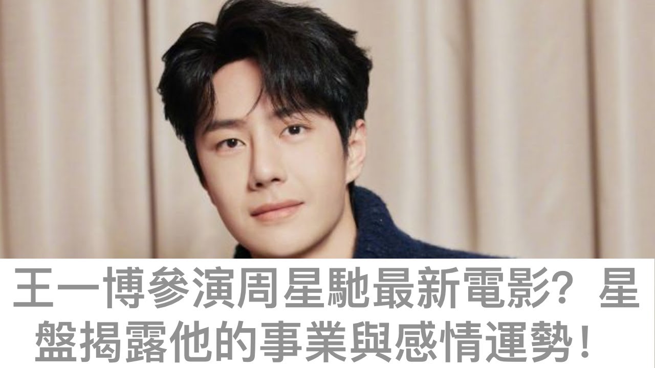 王一博參演周星馳最新電影《女足》？星盤揭露他的事業與感情運勢！