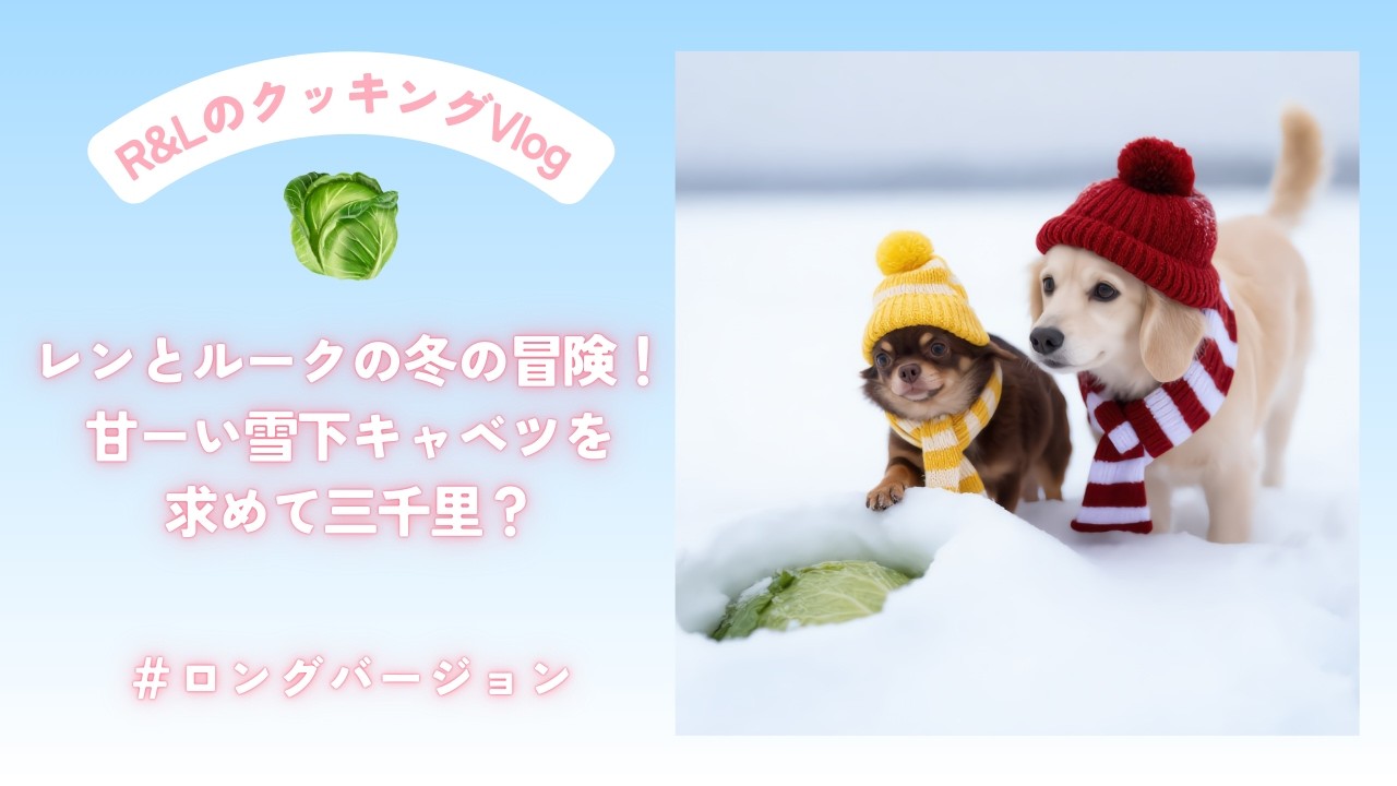 レンとルークの冬の冒険！雪下キャベツを求めて三千里（？）