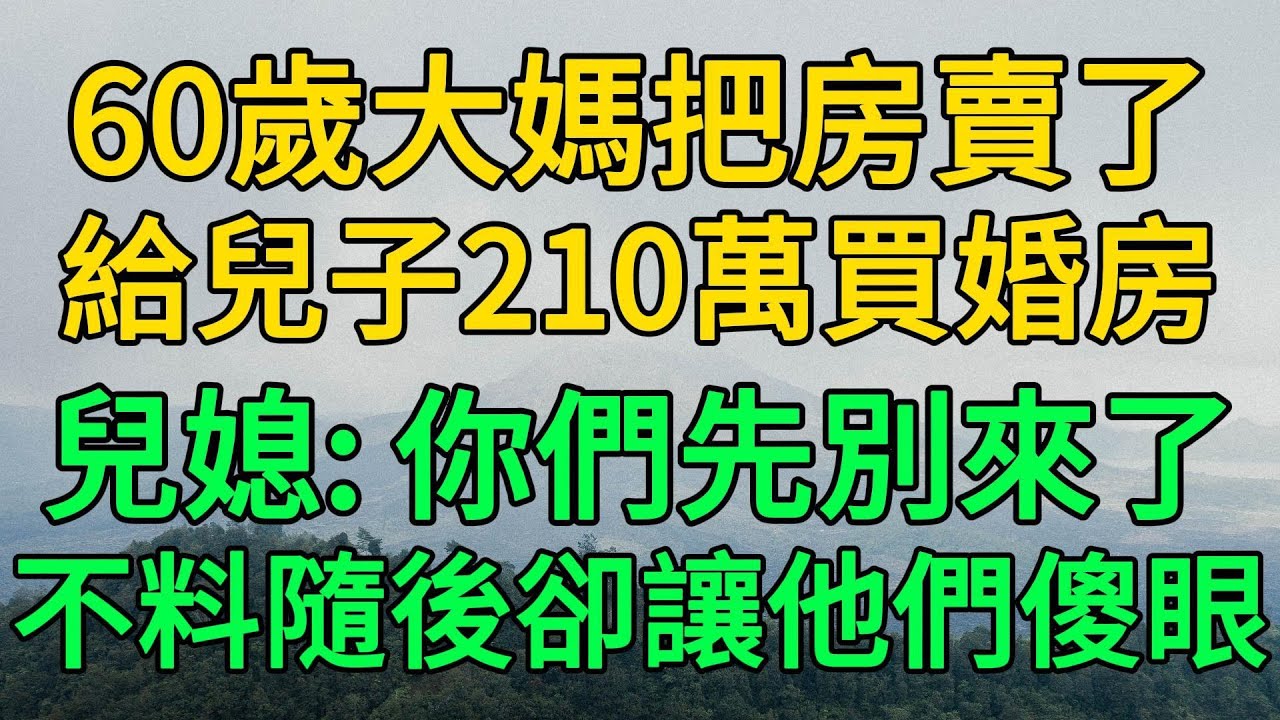 60歲大媽把房賣了，給兒子210萬買婚房，兒媳：你們先別來了，不料隨後卻讓他們傻眼 | 柳梦微语
