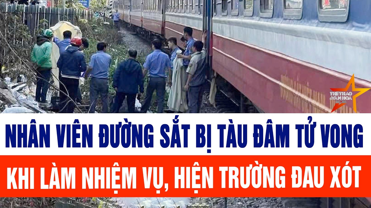 Nhân viên đường sắt bị tàu đâm tử vong khi làm nhiệm vụ, hiện trường đau xót
