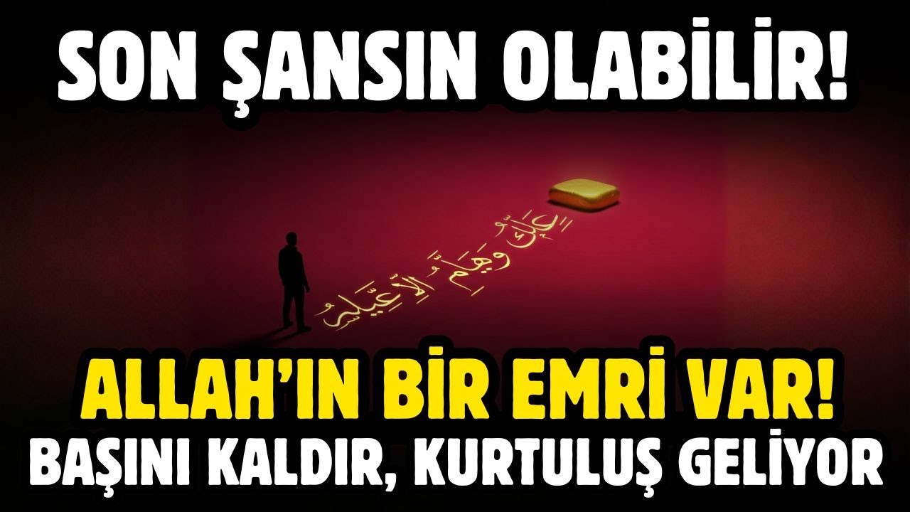 SON ŞANSIN OLABİLİR! ALLAH'IN BİR EMRİ VAR! BAŞINI KALDIR KURTULUŞ GELİYOR!