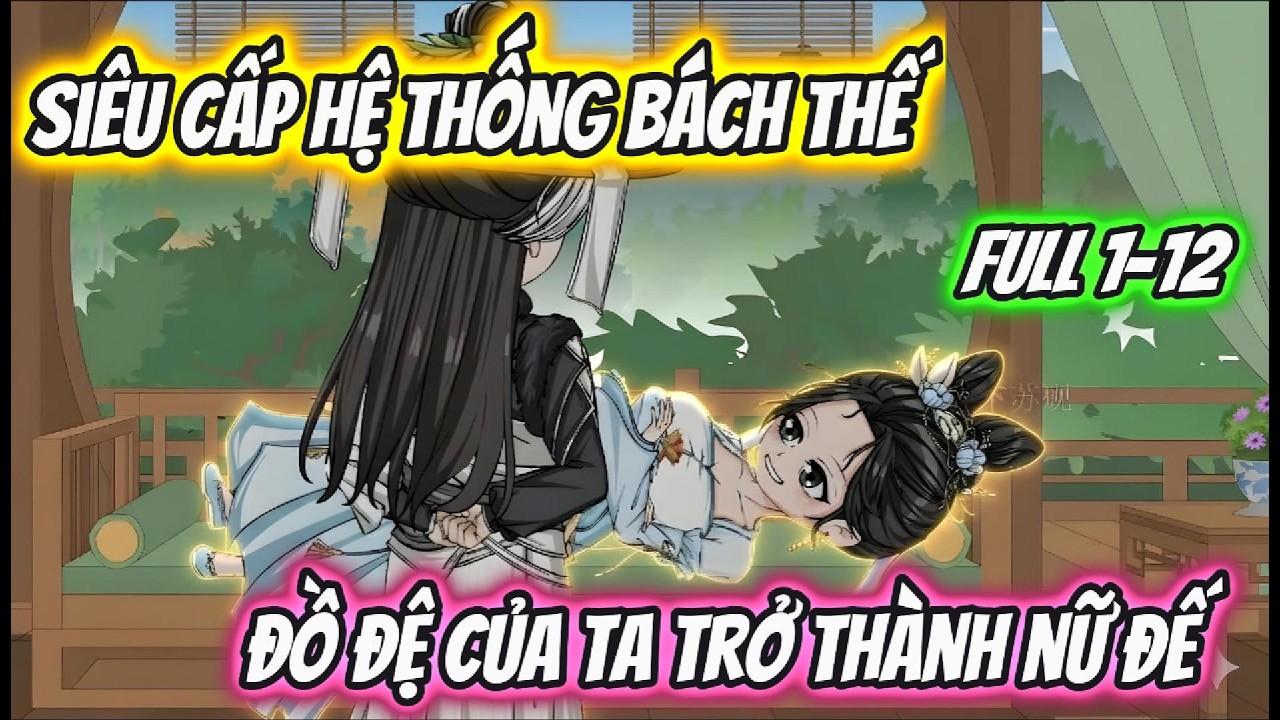 Siêu Cấp Hệ Thống Bách Thế Đồ Đệ Của Ta Trở Thành Nữ Đế Full 1-12 | Xỉn VietSub