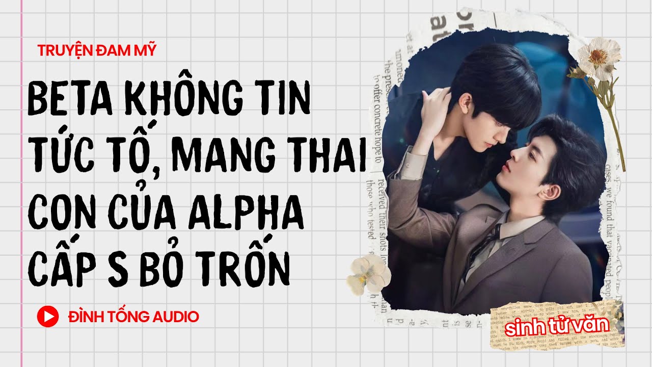 Truyện Đam Mỹ FULL || Beta Không Tin Tức Tố, Mang Thai Con Của Alpha Cấp S Bỏ Trốn ||Đình Tống Audio