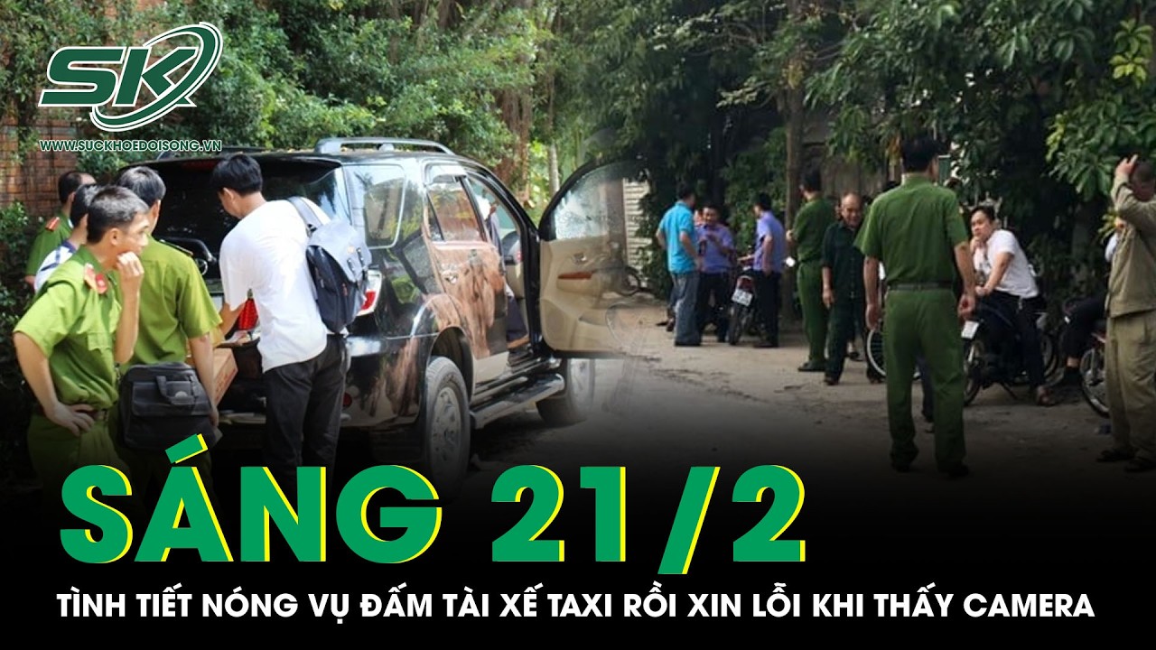 Sáng 21/2:Tình tiết nóng vụ gã trai vô cớ đấm vào mặt tài xế taxi, “quay xe” xin lỗi khi thấy camera