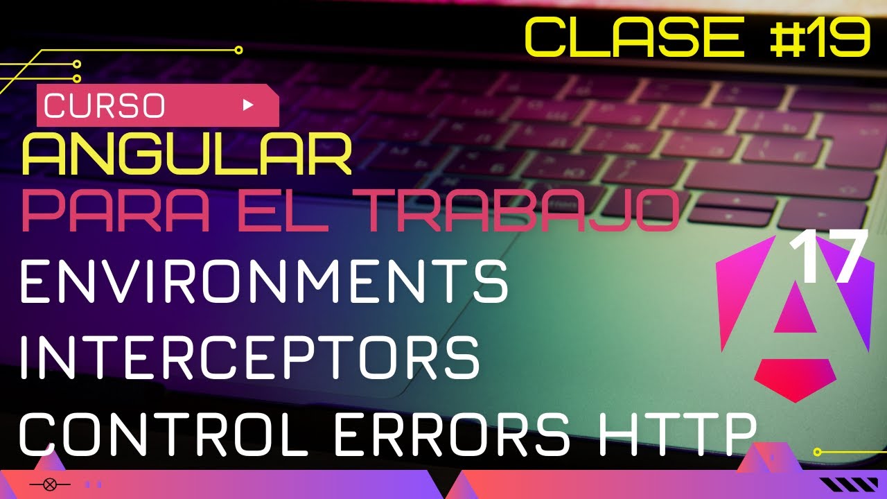 CURSO ANGULAR 17 PARA EL TRABAJO:  ENVIRONMENTS, INTERCEPTORS, CONTROL ERRORS HTTP😱