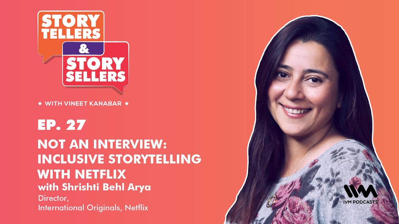 Story Tellers and Story Sellers Ep. 27: Inclusive Storytelling with Netflix w/ Shrishti Behl Arya