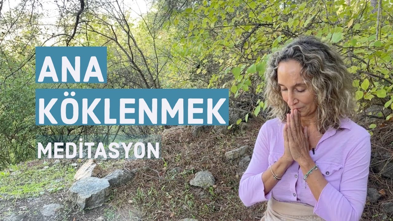 ANA KÖKLENMEK | MEDİTASYON | PRATİKLERİM