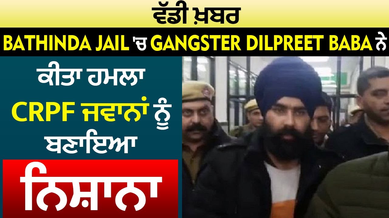 ਵੱਡੀ ਖ਼ਬਰ: Bathinda Jail 'ਚ Gangster Dilpreet Baba ਨੇ ਕੀਤਾ ਹਮਲਾ,CRPF ਜਵਾਨਾਂ ਨੂੰ ਬਣਾਇਆ ਨਿਸ਼ਾਨਾ