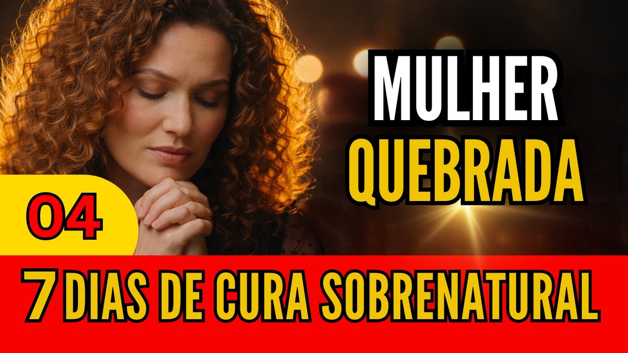 MULHER QUEBRADA, com o CORAÇÃO PARTIDO - Deus vai te CURAR | 7 Dias de Cura Sobrenatural - Dia 4