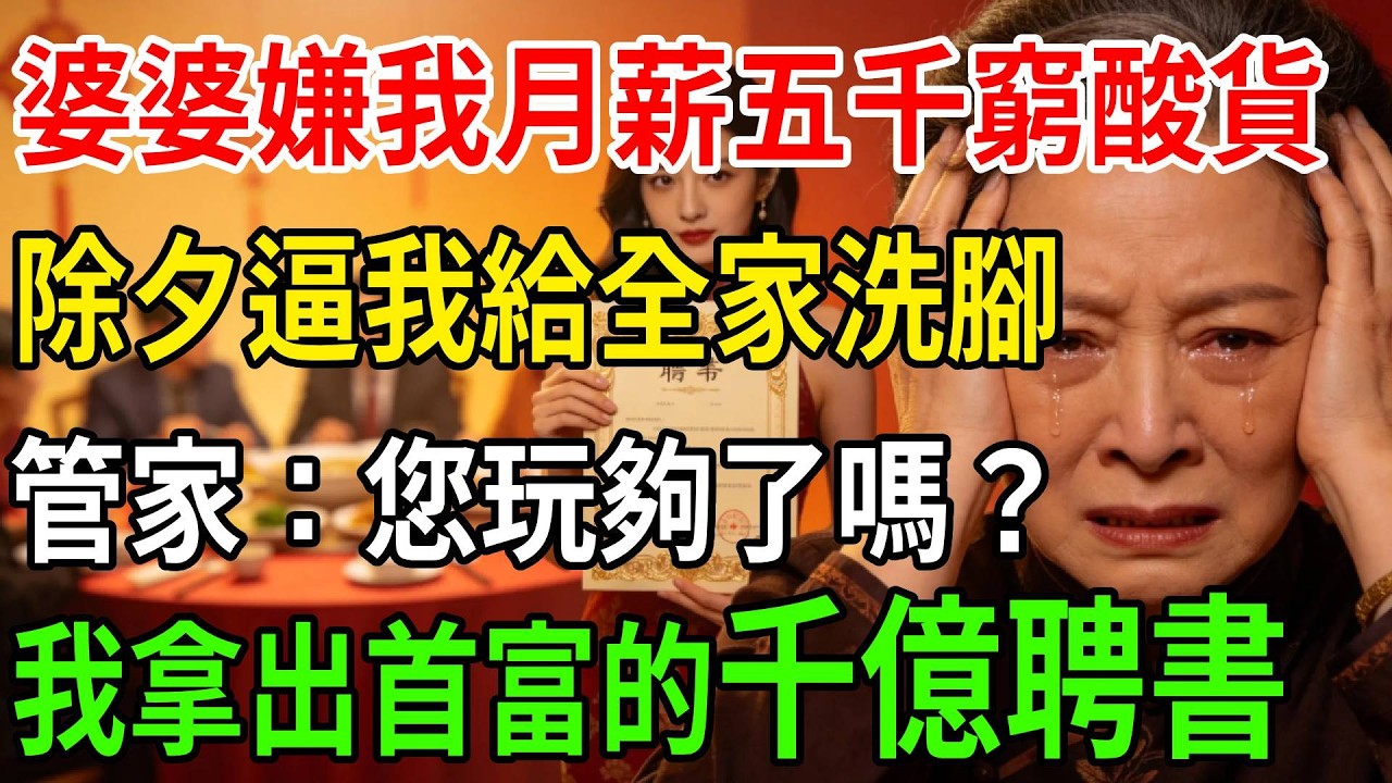 婆婆嫌我月薪五千窮酸貨，除夕夜逼我給全家洗腳，頂級財閥管家進門：「您玩夠了嗎？」我撿起那張全球首富送來的千億聘書 #一帆說故事 #為人處世 #生活經驗 #情感 #故事