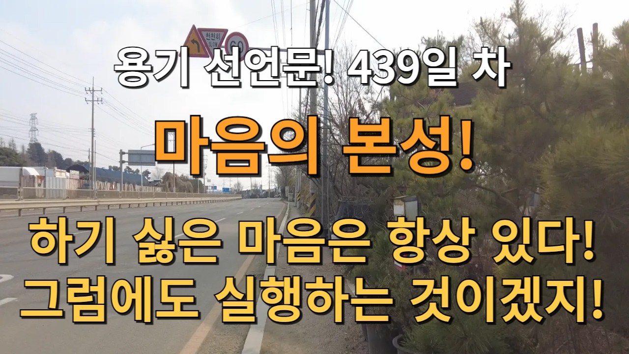 D+439일! 용기를 선언 합니다! 마음의 본성! 하기싫은 마음은 항상 있다! 그럼에도 실행하는 것이겠지! 그렇지! 기분이 좋구나!