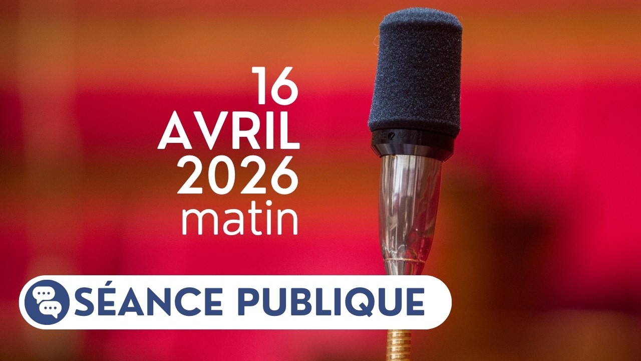 S&eacute;ance publique du jeudi 16 avril 2026, matin