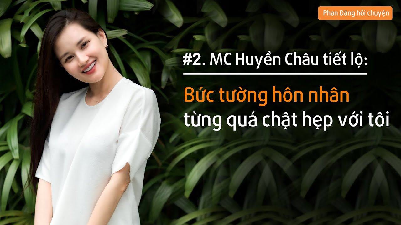 MC Huyền Châu: Bức tường hôn nhân từng quá chật hẹp với tôi!| Phan Đăng hỏi chuyện