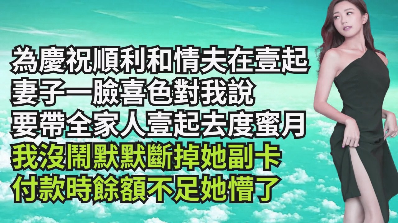 為慶祝順利和情夫在壹起，妻子壹臉喜色對我說，要帶全家人壹起去度蜜月，我沒鬧默默斷掉她副卡，付款時餘額不足她懵了【三味時光】#激情故事#大彬情感#夢雅故事#小說#爽文