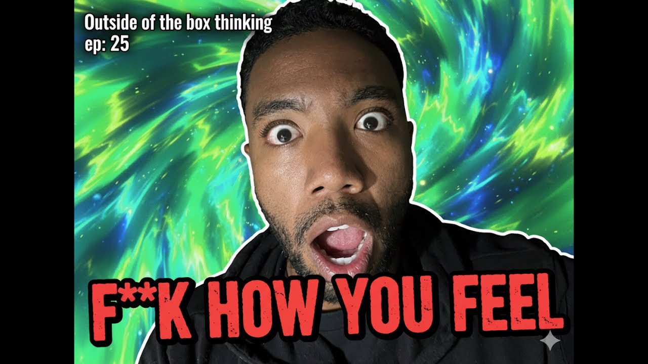 Outside of the box thinking ep: 25 F**k How You Feel