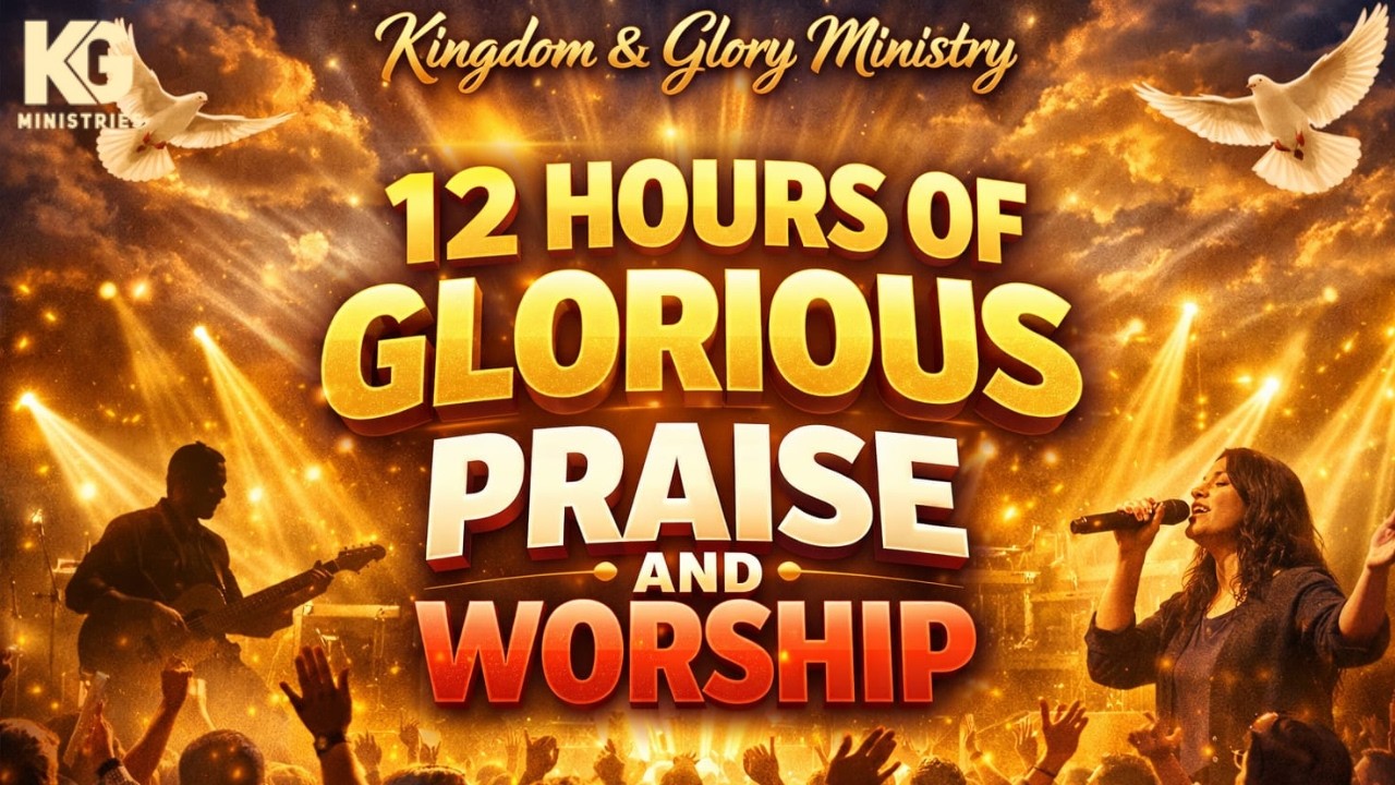 12 HOURS OF GLORIOUS PRAISE AND WORSHIP