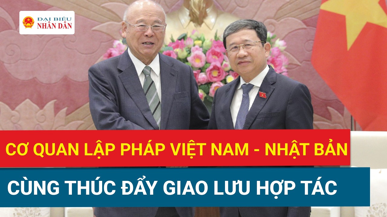 Thúc đẩy giao lưu hợp tác giữa cơ quan lập pháp Việt Nam - Nhật Bản