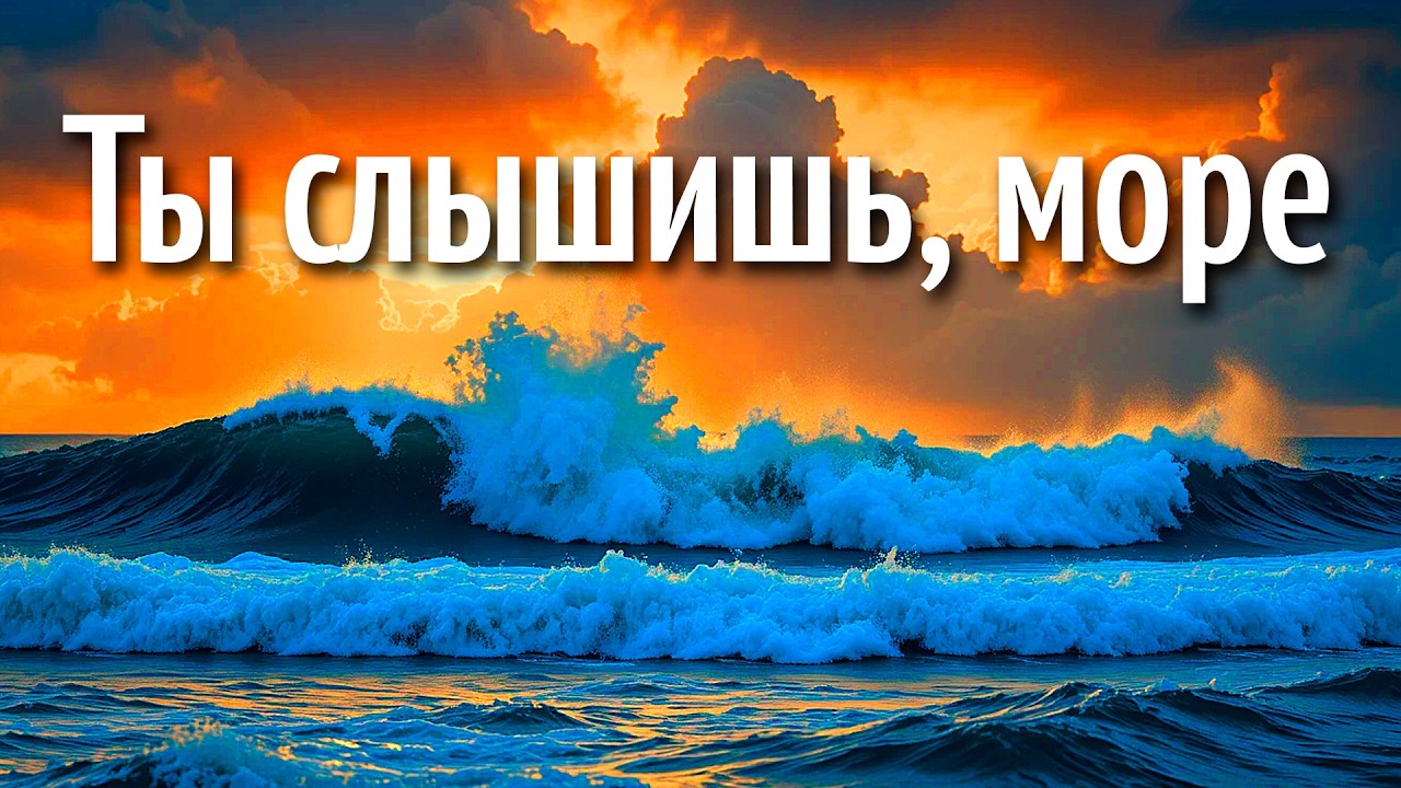 Ты слышишь, море