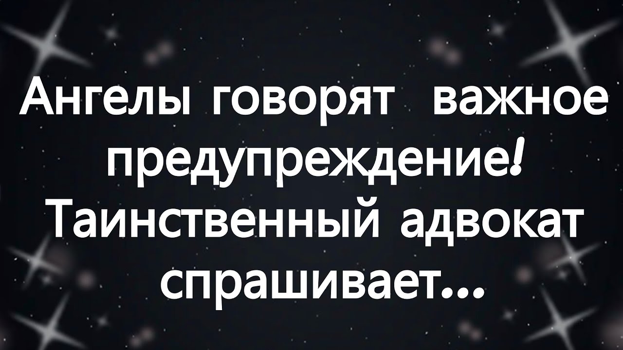 Ангелы говорят  важное предупреждение! Таинственный адвокат спрашивает...
