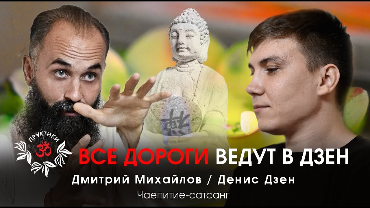 ВСЕ ДОРОГИ ВЕДУТ В ДЗЕН. Сатсанг Дениса Дзен и Дмитрия Михайлова.